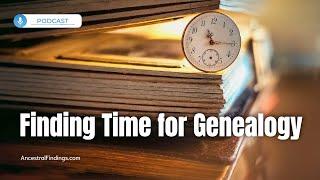 Finding Time for Genealogy  Ancestral Findings Podcast