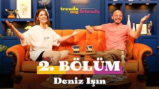 Trends My Friends 2. Bölüm  Konuk Deniz Işın