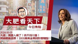 2024-10-19｜大選：美國人瘋了！我不投川普！賀錦麗贏選票！3000萬美金黑錢影響賭盤！｜大肥看天下