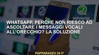 Whatsapp perché non posso ascoltare i messaggi vocali nellorecchio? La soluzione