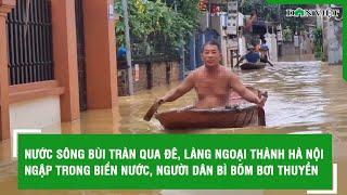 Nước sông Bùi tràn qua đê làng ngoại thành Hà Nội ngập trong biển nước người dân bì bõm bơi thuyền