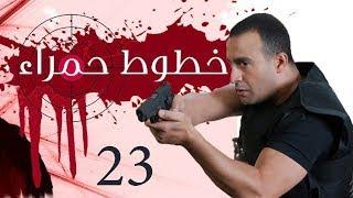 Khotot Hamraa Series - Episode 23  مسلسل خطوط حمراء - الحلقة الثالثة و العشرون