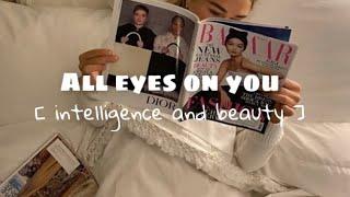 “ All eyes on you “ • Intelligence and Beauty