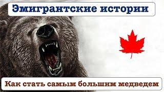 ЭМИГРАНТСКИЕ ИСТОРИИ. Из Украины в Канаду. КАК СТАТЬ САМЫМ БОЛЬШИМ МЕДВЕДЕМ