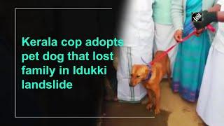 Kerala cop adopts pet dog that lost family in Idukki landslide