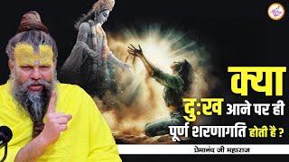 क्या दुःख आने पर ही पूर्ण शरणागति होती है ?  Shri Premanand Ji Maharaj Pravachans 2024