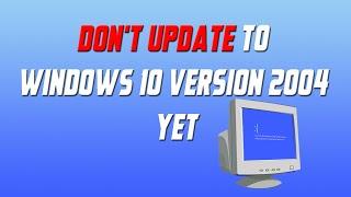 Dont Update to Windows 10 Version 2004 Update Yet