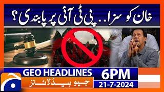 Imran Khan in Trouble PTI banned?  Geo News 6 PM Headlines  21st July 2024