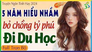 5 năm hiểu nhầm bỏ chồng tỷ phú đi du học Truyện ngôn tình hay mới nhất 2024