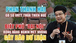 Hồ sơ Phan Thanh Hải - GĐ Sở VHTT tỉnh Thừa Thiên Huế & Biệt phủ “đại nội” rộng hàng nghìn mét vuông