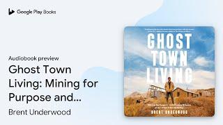 Ghost Town Living Mining for Purpose and… by Brent Underwood · Audiobook preview