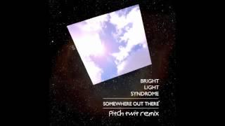Bright Light Syndrome - Somewhere Out There Pitch Twit Remix