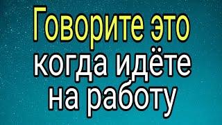 Говорите эти слова когда идёте на работу.  Тайна Жрицы 