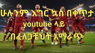 የፈለጋቹህትን የእግር ኳስ ጨዋታ ያለምንም apps  በቀላሉ በyoutube መመልከት ይቻላል።