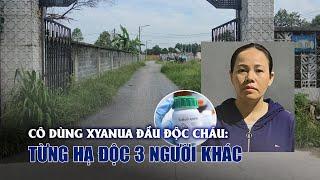 Lời khai rợn người của cô ruột dùng xyanua đầu độc cháu Từng hạ độc nhiều người khác