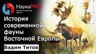 История современной фауны Восточной Европы  Лекции по палеонтологии – Вадим Титов  Научпоп