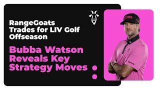 RangeGoats Trades for LIV Golf Offseason Bubba Watson Reveals Key Strategy Moves