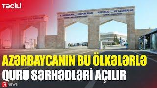 Azərbaycanın bu ölkələrlə quru sərhədləri açılır