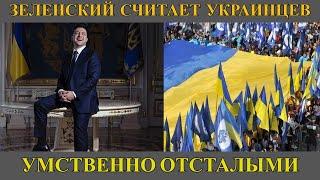 Зеленский считает украинцев умственно отсталыми