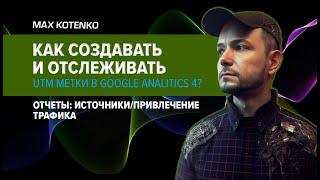 Как создавать и отслеживать UTM метки в Google Analitics 4? Отчеты источникипривлечение трафика