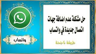 حل مشكلة عدم اضافة جهات اتصال جديدة في واتساب - مشكله عدم إضافة أسماء جديده في واتس اب