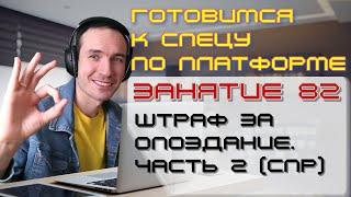 ЗАНЯТИЕ 82. ШТРАФ ЗА ОПОЗДАНИЕ. ЧАСТЬ 2 СПР. ПОДГОТОВКА К СПЕЦИАЛИСТУ ПО ПЛАТФОРМЕ 1С