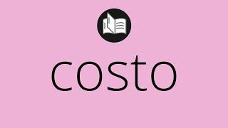 Que significa COSTO • costo SIGNIFICADO • costo DEFINICIÓN • Que es COSTO • Significado de COSTO