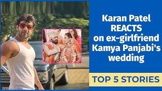 Top 5 Stories  Karan Patel REACTS on ex-girlfriend Kamya Panjabis wedding  Sonam Kapoor