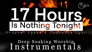 Deep Soaking Worship Instrumentals - 17 Hours Is Nothing Tonight  Proph. Joel Ogebe  Lawrence Oyor