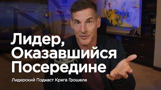 Лидер оказавшийся посередине — Лидерский подкаст Крега Грошела