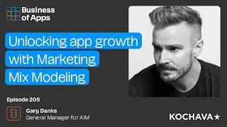 #205 Unlocking app growth with Marketing Mix Modeling with Gary Danks General Manager for AIM b...