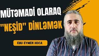 Mütəmadi olaraq neşid dinləməyin hökmü nədir?Ebu Eymen Hoca Sual-Cavab