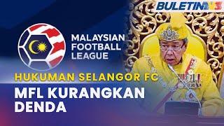 HUKUMAN SELANGOR FC  MFL Ubah Keputusan Susulan Kenyataan Sultan Selangor