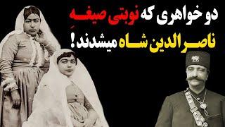 دو خواهری که نوبتی صیغه ناصرالدین شاه میشدند که بودند؟چرا ناصرالدین شاه انقدر عاشق این دو خواهر بود؟