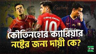 কৌতিনহোর ক্যারিয়ার ধ্বংসের কারণ Philippe Coutinho A star has fallen  Behind The Goal 