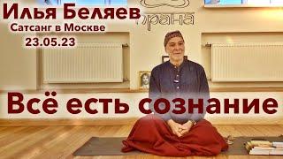 Илья Беляев  Всё есть сознание. Москва 23.05.23