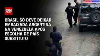 Brasil só deve deixar embaixada argentina na Venezuela após escolha de país substituto  AGORA CNN