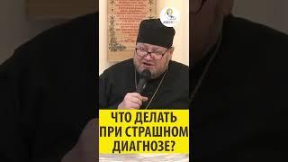 ЧТО ДЕЛАТЬ ПРИ СТРАШНОМ ДИАГНОЗЕ? Священник Олег Стеняев