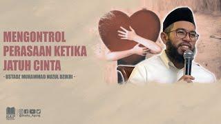 MENGONTROL PERASAAN KETIKA JATUH CINTA  USTADZ MUHAMMAD NUZUL DZIKRI