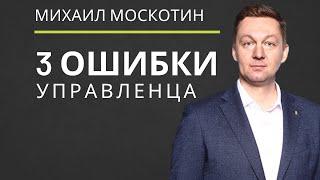 УПРАВЛЕНИЕ ПЕРСОНАЛОМ. Три главные ошибки руководителя  Михаил Москотин