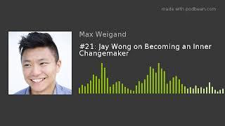 #21 Jay Wong on Becoming an Inner Changemaker