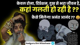 केवल रोना डिप्रेशन दुख से भरा जीवन है कहां गलती हो रही है ?? कैसे मिलेगा अनंत आनंद ?? 