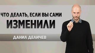 Что делать если Вы изменили - Данил Деличев