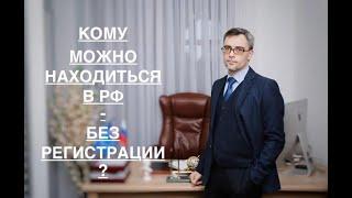 КОМУ МОЖНО НАХОДИТЬСЯ В РФ - БЕЗ РЕГИСТРАЦИИ ?