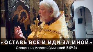 Оставить все и идти за Христом? — прот. Алексей Уминский 15.09.24 проповедь