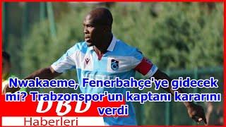 Nwakaeme Fenerbahçeye gidecek mi? Trabzonsporun kaptanı kararını verdi