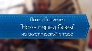 Павел Пламенев - Ночь перед боем обучение на акустике.