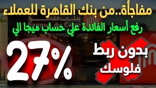 عاااجل..فائدة 27% سنوي بدون ربط فلوسك بنك القاهرة بيرفع أسعار الفائدة علي حساب ميجا