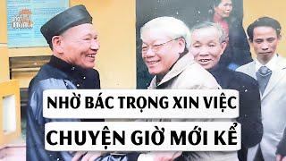 Em họ Tổng Bí Thư Nguyễn Phú Trọng kể chuyện nhờ xin việc cho cháu và sự thật sau câu nói #hnp