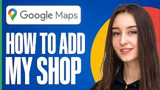 How To Add My Shop Location On Google Maps